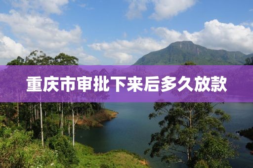 重庆市审批下来后多久放款
