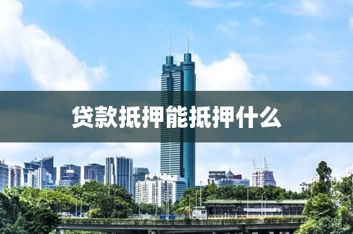 贷款抵押能抵押什么
