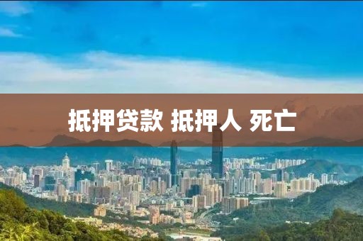 抵押贷款 抵押人 死亡