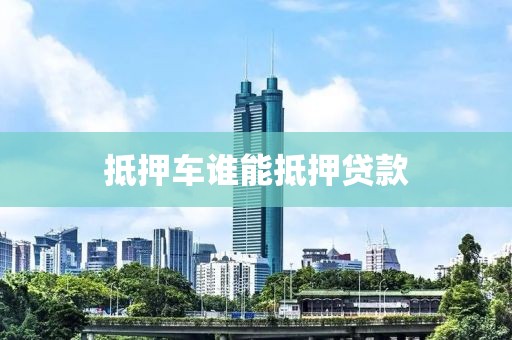 抵押车谁能抵押贷款