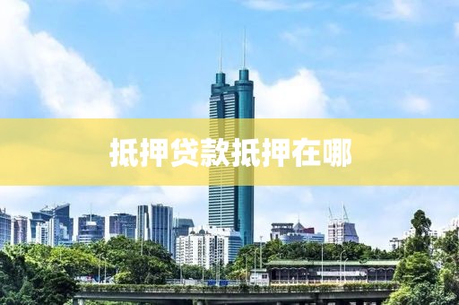 抵押贷款抵押在哪