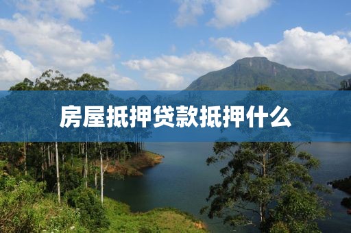 房屋抵押贷款抵押什么