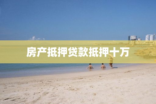 房产抵押贷款抵押十万