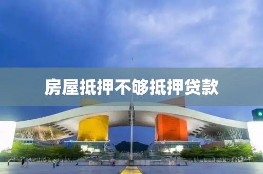 房屋抵押不够抵押贷款