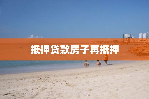 抵押贷款房子再抵押