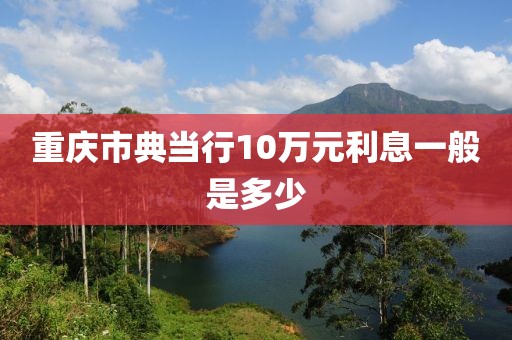 重庆市典当行10万元利息一般是多少