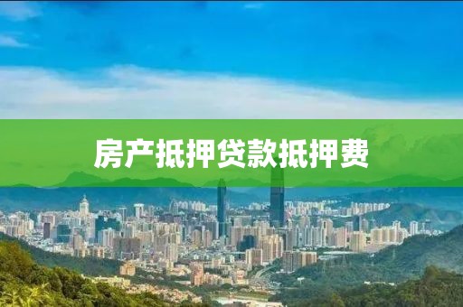 房产抵押贷款抵押费