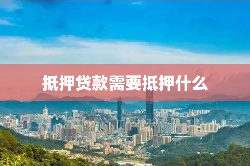 抵押贷款需要抵押什么