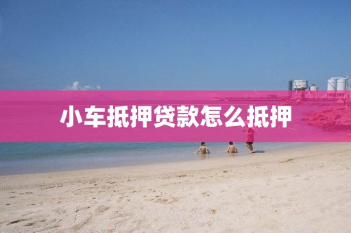 小车抵押贷款怎么抵押