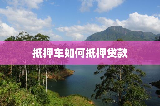 抵押车如何抵押贷款