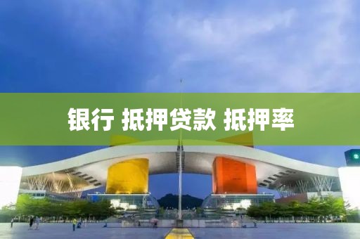 银行 抵押贷款 抵押率
