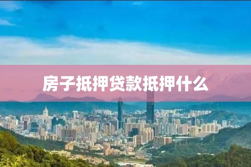 房子抵押贷款抵押什么