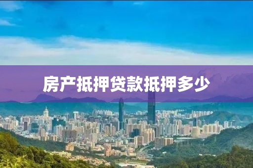 房产抵押贷款抵押多少