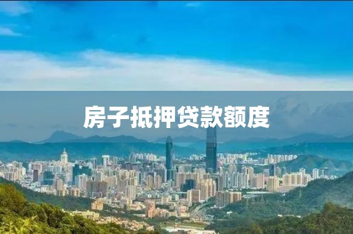 房子抵押贷款额度