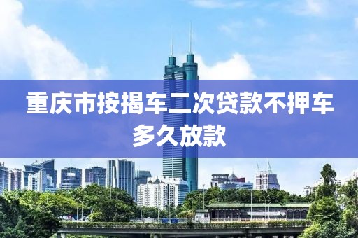重庆市按揭车二次贷款不押车多久放款