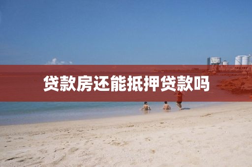 贷款房还能抵押贷款吗