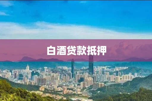 白酒贷款抵押