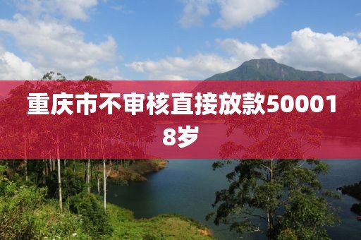 重庆市不审核直接放款500018岁