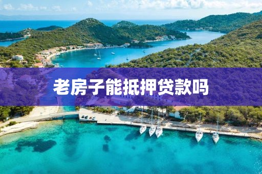 老房子能抵押贷款吗