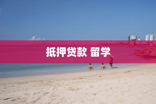 抵押贷款 留学