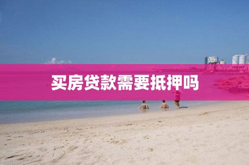 买房贷款需要抵押吗