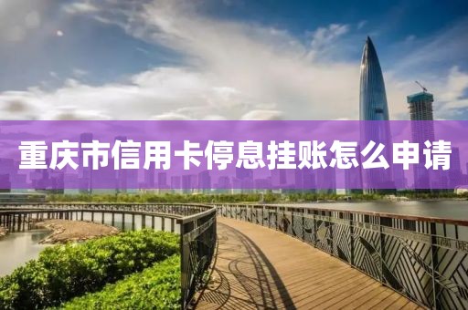 重庆市信用卡停息挂账怎么申请