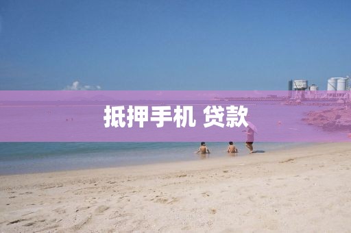 抵押手机 贷款