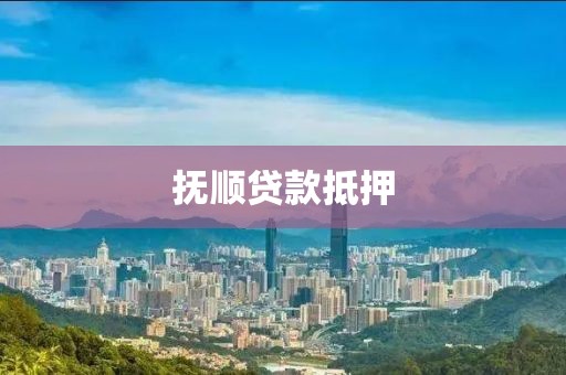 抚顺贷款抵押