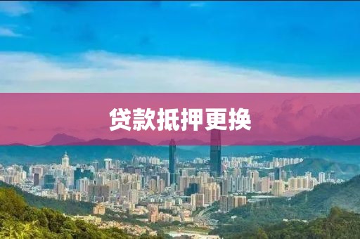 贷款抵押更换