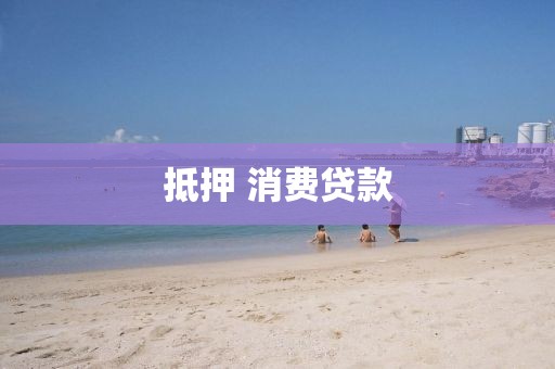 抵押 消费贷款