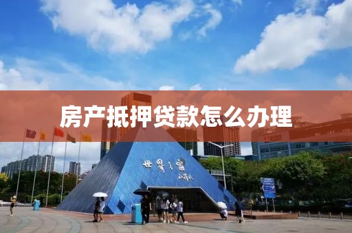 房产抵押贷款怎么办理