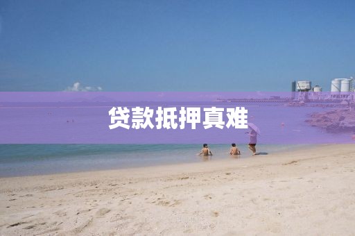 贷款抵押真难