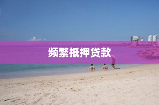 频繁抵押贷款