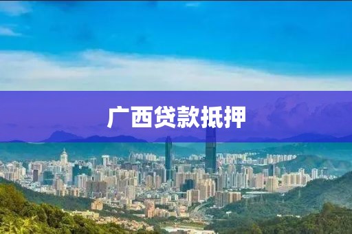 广西贷款抵押