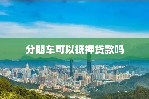 分期车可以抵押贷款吗