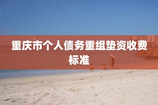 重庆市个人债务重组垫资收费标准