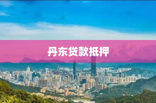 丹东贷款抵押