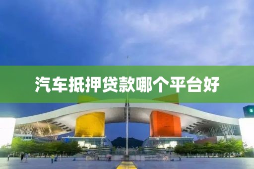 汽车抵押贷款哪个平台好