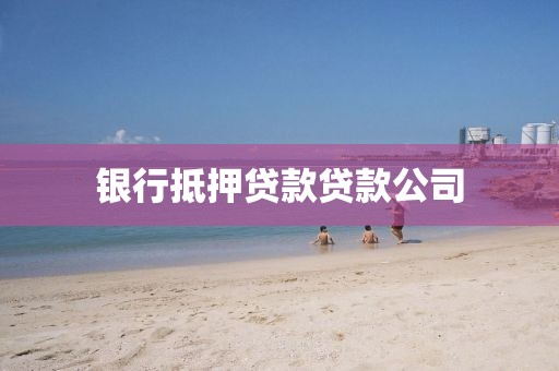 银行抵押贷款贷款公司
