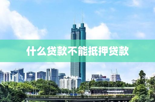 什么贷款不能抵押贷款