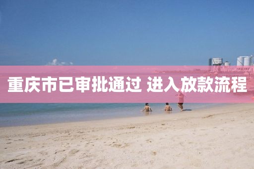 重庆市已审批通过 进入放款流程
