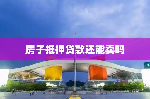 房子抵押贷款还能卖吗