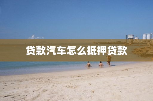 贷款汽车怎么抵押贷款