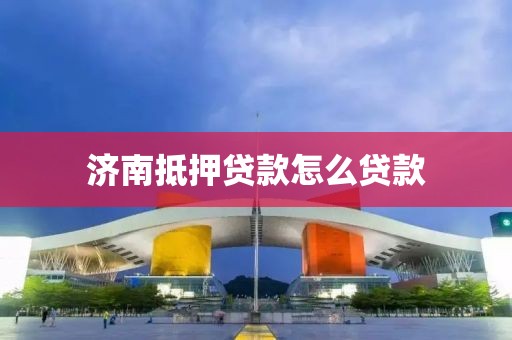 济南抵押贷款怎么贷款