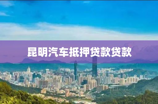 昆明汽车抵押贷款贷款