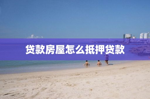 贷款房屋怎么抵押贷款