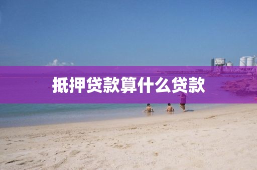 抵押贷款算什么贷款