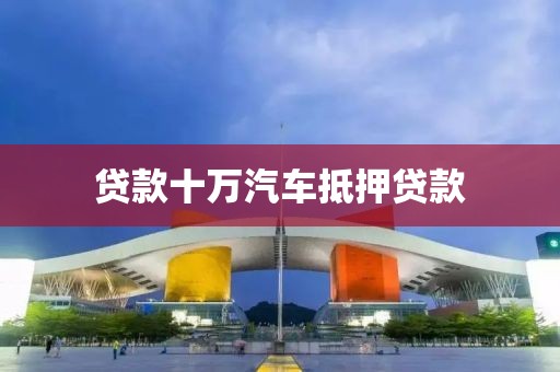 贷款十万汽车抵押贷款