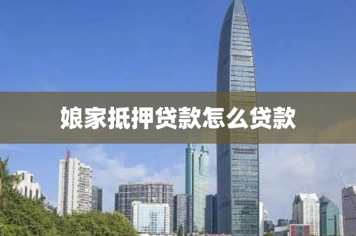 娘家抵押贷款怎么贷款