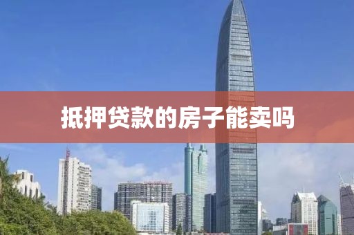 抵押贷款的房子能卖吗